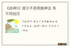 《战神5》提尔不是照搬神话 有不同经历