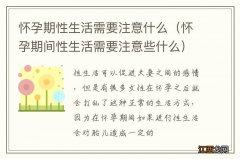 怀孕期间性生活需要注意些什么 怀孕期性生活需要注意什么