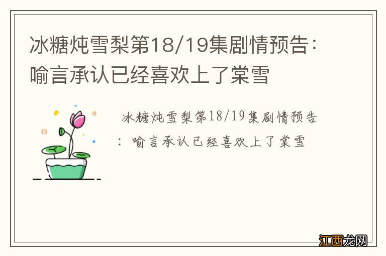 冰糖炖雪梨第18/19集剧情预告：喻言承认已经喜欢上了棠雪