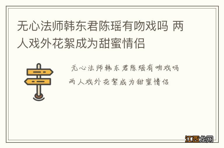 无心法师韩东君陈瑶有吻戏吗 两人戏外花絮成为甜蜜情侣