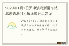 2023年1月1日天津滨海新区车站北路跨海河大桥正式开工建设