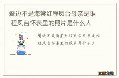 鬓边不是海棠红程凤台母亲是谁 程凤台怀表里的照片是什么人