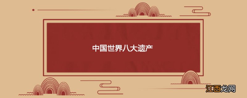 中国世界八大遗产有哪些 中国世界八大遗产