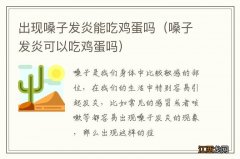 嗓子发炎可以吃鸡蛋吗 出现嗓子发炎能吃鸡蛋吗