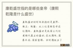 康熙乾隆是什么盛世 康乾盛世指的是哪些皇帝