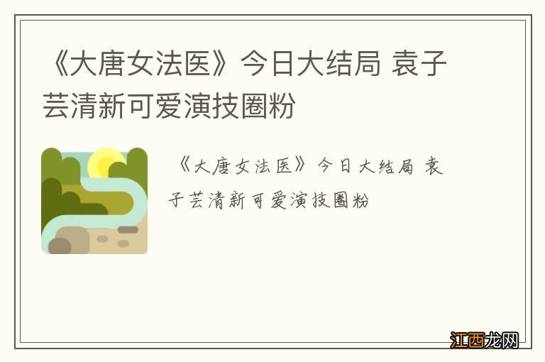 《大唐女法医》今日大结局 袁子芸清新可爱演技圈粉