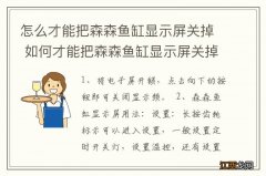 怎么才能把森森鱼缸显示屏关掉 如何才能把森森鱼缸显示屏关掉