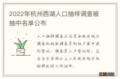 2022年杭州西湖人口抽样调查被抽中名单公布