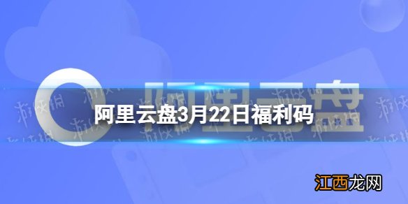 阿里云盘福利码3.22 3月22日福利码最新