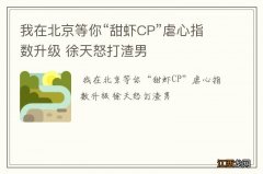 我在北京等你“甜虾CP”虐心指数升级 徐天怒打渣男