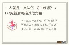 一人就是一支队伍 《FF起源》DLC更新后可控其他角色