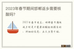 2023年春节期间邯郸返乡需要核酸吗？