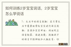 如何训练2岁宝宝说话，2岁宝宝怎么学说话