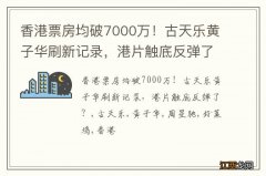 香港票房均破7000万！古天乐黄子华刷新记录，港片触底反弹了？