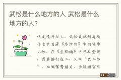 武松是什么地方的人 武松是什么地方的人?