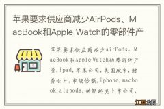 苹果要求供应商减少AirPods、MacBook和Apple Watch的零部件产量