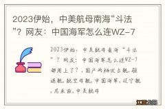 2023伊始，中美航母南海“斗法”？网友：中国海军怎么连WZ-7都用上了？