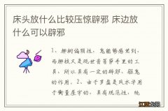 床头放什么比较压惊辟邪 床边放什么可以辟邪