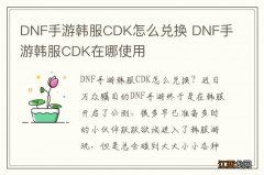 DNF手游韩服CDK怎么兑换 DNF手游韩服CDK在哪使用