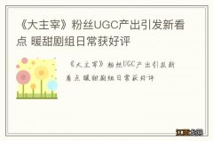 《大主宰》粉丝UGC产出引发新看点 暖甜剧组日常获好评