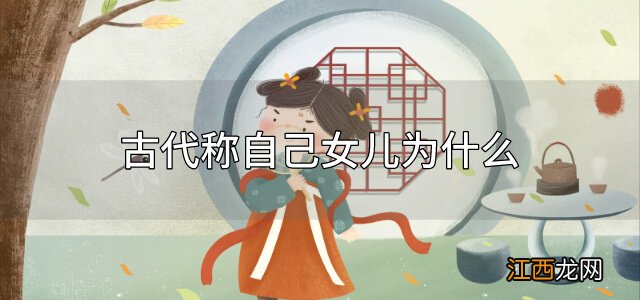 古代称自己女儿为什么 在古代称自己的女儿是什么