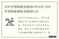 DNF手游韩服兑换码6月24日 DNF手游韩服最新兑换码6.24
