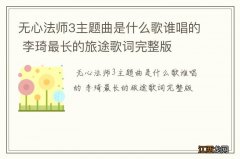 无心法师3主题曲是什么歌谁唱的 李琦最长的旅途歌词完整版