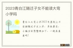 2023青白江随迁子女不能读大弯小学吗