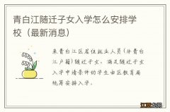 最新消息 青白江随迁子女入学怎么安排学校