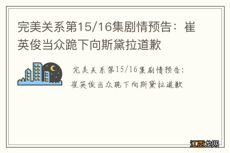 完美关系第15/16集剧情预告：崔英俊当众跪下向斯黛拉道歉