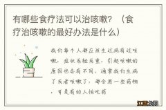 食疗治咳嗽的最好办法是什么 有哪些食疗法可以治咳嗽？