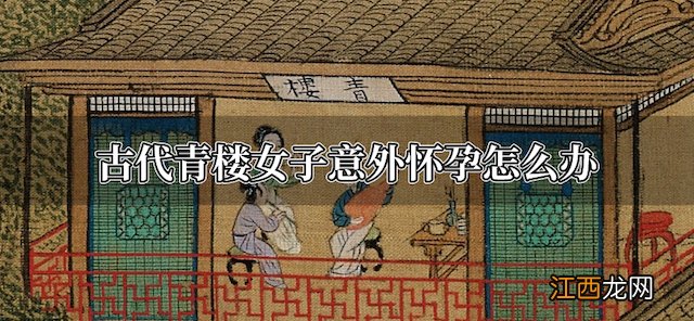 古代青楼女子意外怀孕怎么办 古代青楼女子意外怀孕怎么办啊