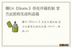 曝EA《Skate.》存在开箱机制 官方此前称无战利品箱