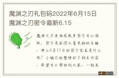 魔渊之刃礼包码2022年6月15日 魔渊之刃密令最新6.15