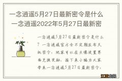 一念逍遥5月27日最新密令是什么 一念逍遥2022年5月27日最新密令