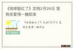 《地球脸红了》定档2月26日 宠物系爱情一触即发