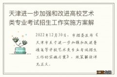 天津进一步加强和改进高校艺术类专业考试招生工作实施方案解读