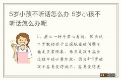 5岁小孩不听话怎么办 5岁小孩不听话怎么办呢