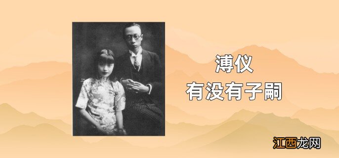 溥仪有没有子嗣出生 溥仪有没有子嗣