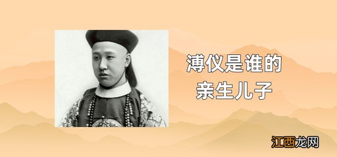 溥仪是谁的亲生儿子的女儿 溥仪是谁的亲生儿子