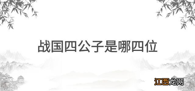 战国四公子是哪四位？ 战国四公子是哪四位大将