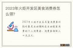 2023年火炬开发区美食消费券怎么领？