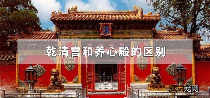 乾清宫和养心殿的区别，保和殿和乾清宫