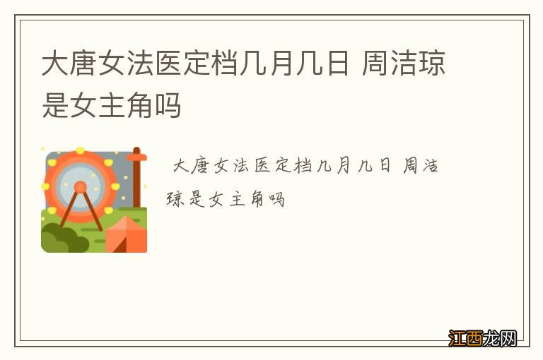 大唐女法医定档几月几日 周洁琼是女主角吗