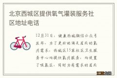 北京西城区提供氧气灌装服务社区地址电话