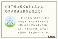 对孩子特别没有耐心怎么办 对孩子越来越没有耐心怎么办