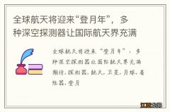 全球航天将迎来“登月年”，多种深空探测器让国际航天界充满期待