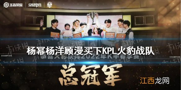 杨幂杨洋顾漫买下KPL火豹战队 曾获2022年K甲春季赛冠军