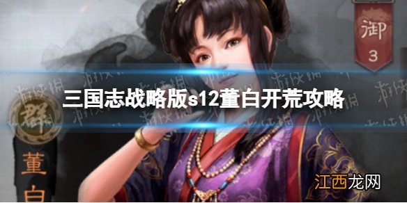 三国志战略版董白开荒阵容 三国志战略版s12董白开荒攻略