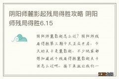 阴阳师麓影起残局得胜攻略 阴阳师残局得胜6.15